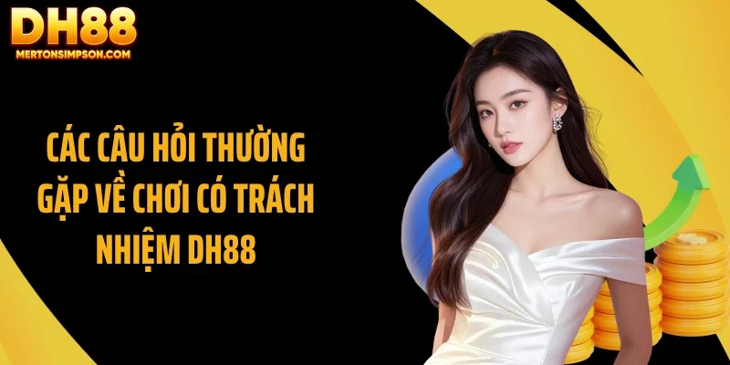 Các câu hỏi thường gặp về chơi có trách nhiệm DH88 Các câu hỏi thường gặp về chơi có trách nhiệm DH88