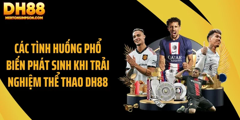 Các tình huống phổ biến phát sinh khi trải nghiệm thể thao DH88 Các tình huống phổ biến phát sinh khi trải nghiệm thể thao DH88
