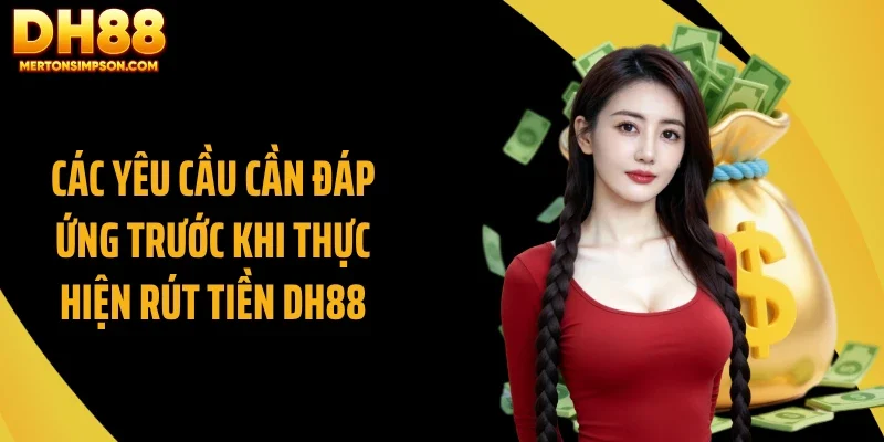 Các yêu cầu cần đáp ứng trước khi thực hiện rút tiền DH88 Các yêu cầu cần đáp ứng trước khi thực hiện rút tiền DH88