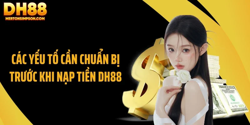 Các yếu tố cần chuẩn bị trước khi nạp tiền DH88 Các yếu tố cần chuẩn bị trước khi nạp tiền DH88