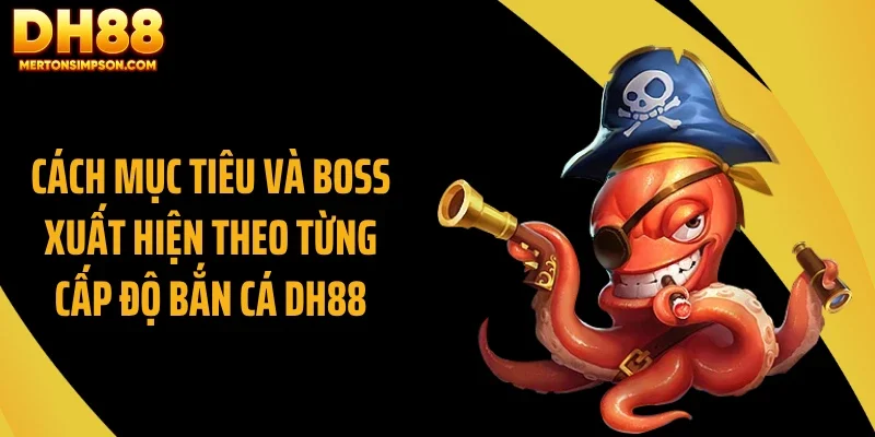 Cách mục tiêu và boss xuất hiện theo từng cấp độ bắn cá DH88 Cách mục tiêu và boss xuất hiện theo từng cấp độ bắn cá DH88