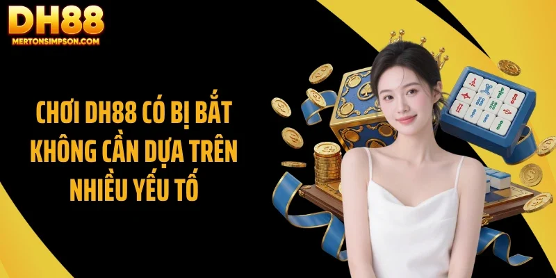 Chơi DH88 có bị bắt không cần dựa trên nhiều yếu tố Chơi DH88 có bị bắt không cần dựa trên nhiều yếu tố
