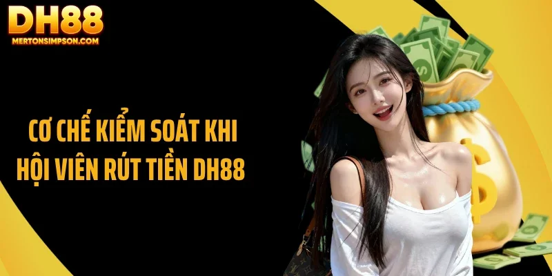 Cơ chế kiểm soát khi hội viên rút tiền DH88 Cơ chế kiểm soát khi hội viên rút tiền DH88