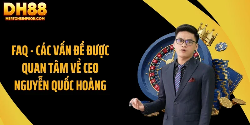 FAQ - Các vấn đề được quan tâm về CEO Nguyễn Quốc Hoàng FAQ - Các vấn đề được quan tâm về CEO Nguyễn Quốc Hoàng