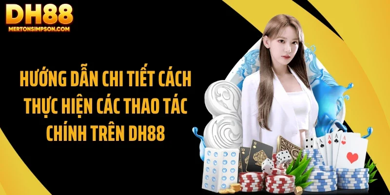 Hướng dẫn chi tiết cách thực hiện các thao tác chính trên DH88 Hướng dẫn chi tiết cách thực hiện các thao tác chính trên DH88