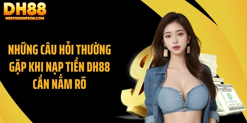 Những câu hỏi thường gặp khi nạp tiền DH88 cần nắm rõ Những câu hỏi thường gặp khi nạp tiền DH88 cần nắm rõ