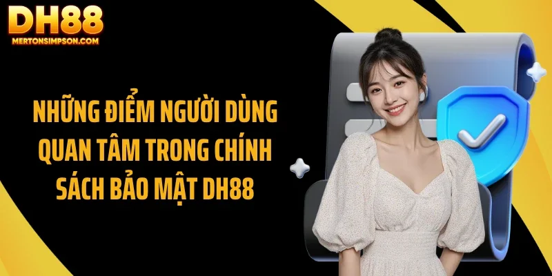 Những điểm người dùng quan tâm trong chính sách bảo mật DH88 Những điểm người dùng quan tâm trong chính sách bảo mật DH88