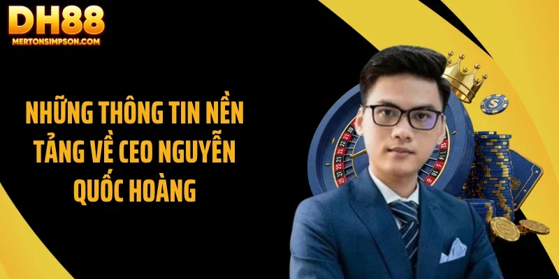 Những thông tin nền tảng về CEO Nguyễn Quốc Hoàng Những thông tin nền tảng về CEO Nguyễn Quốc Hoàng