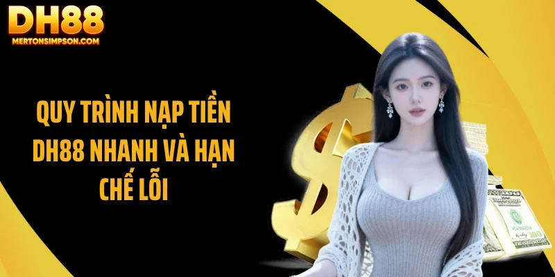 Nạp Tiền DH88 Chuẩn Xác: Thao Tác Nhanh, Tránh Lỗi Phổ Biến 4 Quy trình nạp tiền DH88 nhanh và hạn chế lỗi