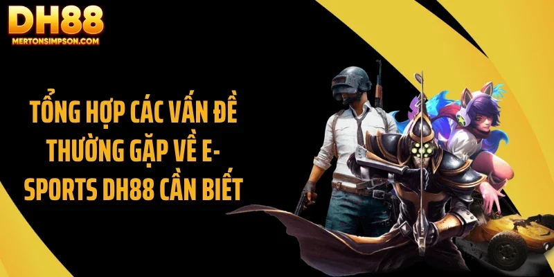 E- Sports DH88 Bứt Tốc Với Loạt Game Hot Toàn Cầu 2 Tổng hợp các vấn đề thường gặp về E- Sports DH88 cần biết