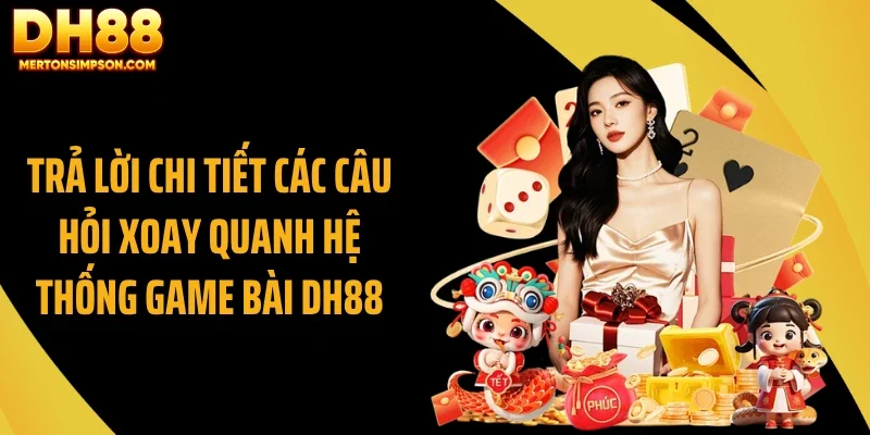 Trả lời chi tiết các câu hỏi xoay quanh hệ thống game bài DH88 Trả lời chi tiết các câu hỏi xoay quanh hệ thống game bài DH88